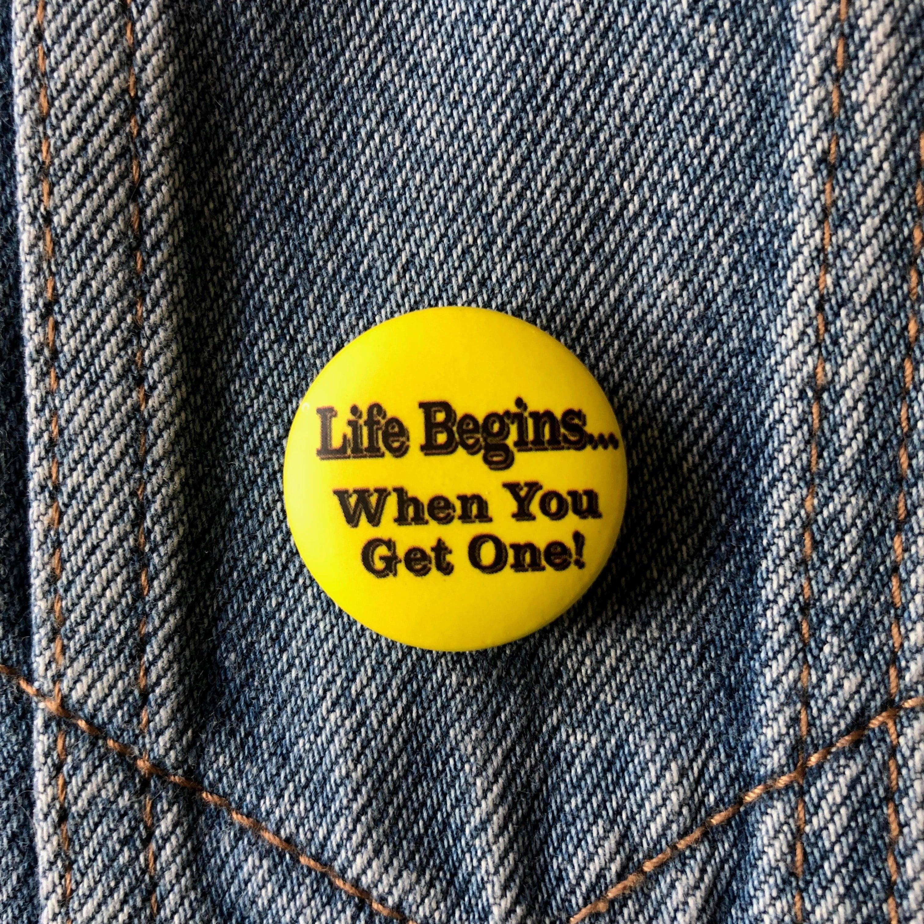 Life Begins when.... - Button Badge