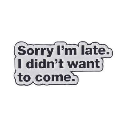 'Sorry I’m late, I didn’t want to come' Sign - Enamel Pin — photo 1 of 2